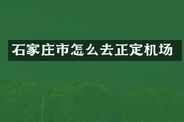 石家庄市怎么去正定机场