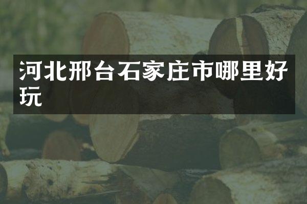 河北邢台石家庄市哪里好玩
