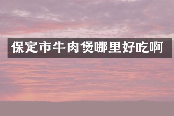 保定市牛肉煲哪里好吃啊