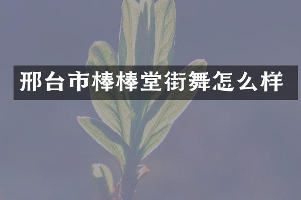 邢台市棒棒堂街舞怎么样