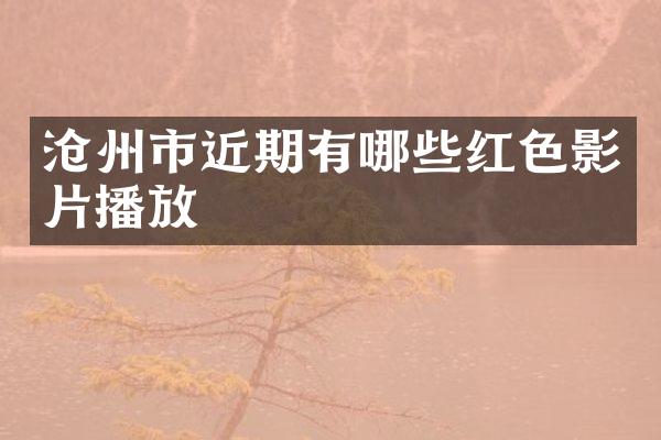沧州市近期有哪些红色影片播放