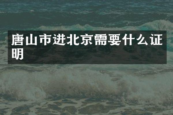 唐山市进北京需要什么证明