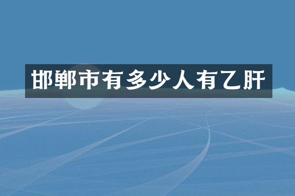 邯郸市有多少人有乙肝