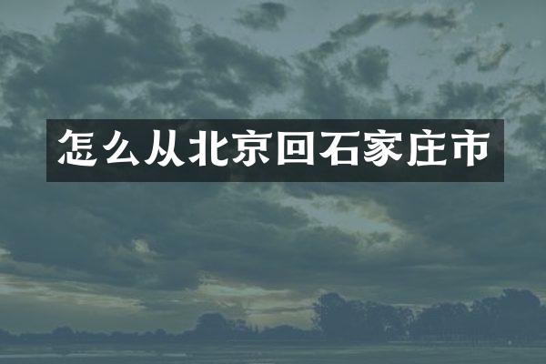 怎么从北京回石家庄市