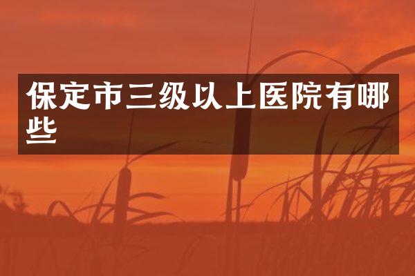 保定市三级以上医院有哪些