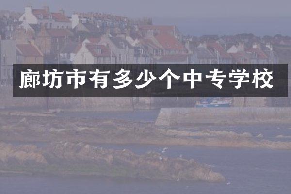 廊坊市有多少个中专学校