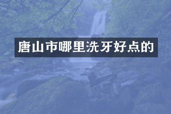 唐山市哪里洗牙好点的