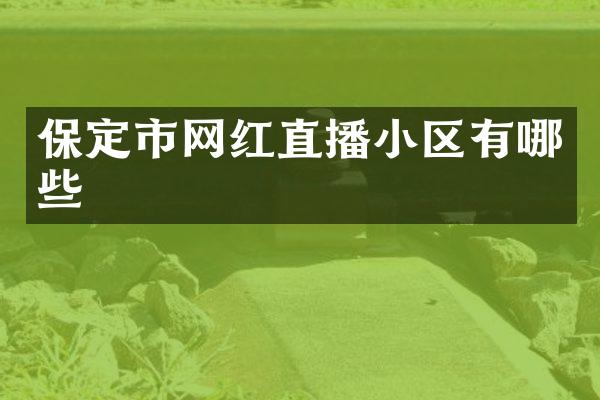 保定市网红直播小区有哪些