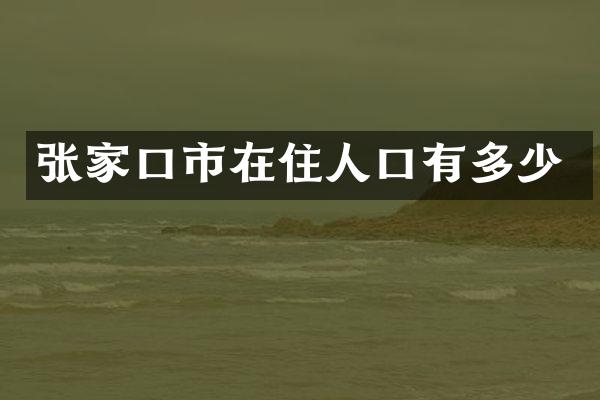 张家口市在住人口有多少