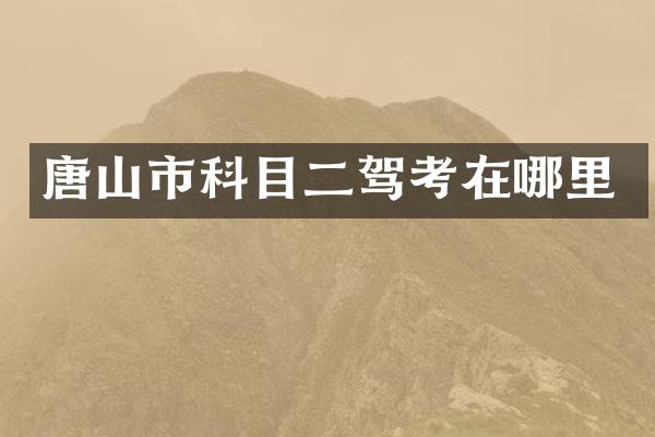 唐山市科目二驾考在哪里