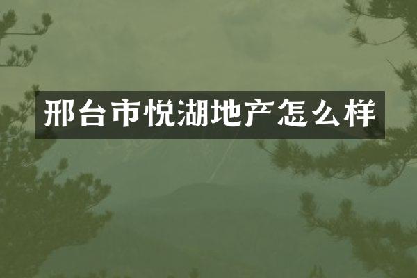 邢台市悦湖地产怎么样